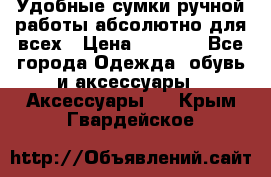 Удобные сумки ручной работы абсолютно для всех › Цена ­ 1 599 - Все города Одежда, обувь и аксессуары » Аксессуары   . Крым,Гвардейское